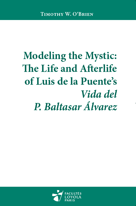 Modeling the Mystic : The Life and Afterlife of Luis de la Puente’s Vida del P. Baltasar Álvarez